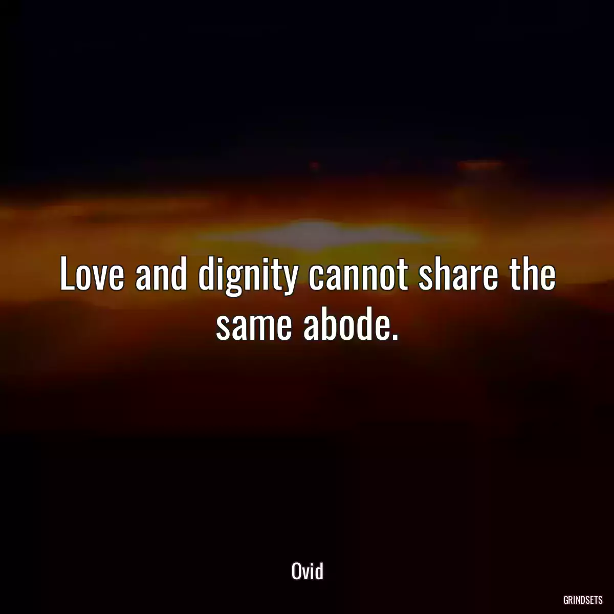 Love and dignity cannot share the same abode.