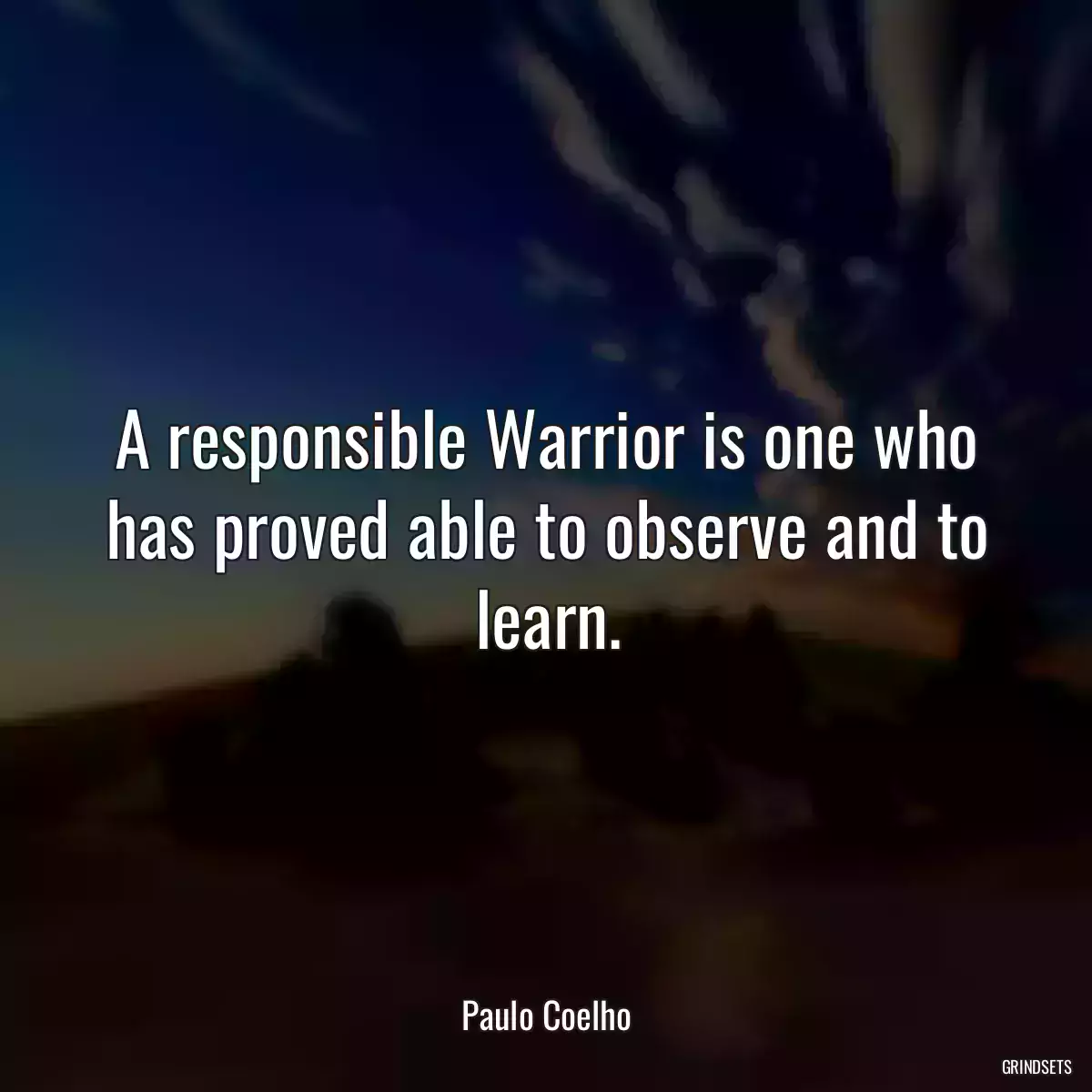 A responsible Warrior is one who has proved able to observe and to learn.