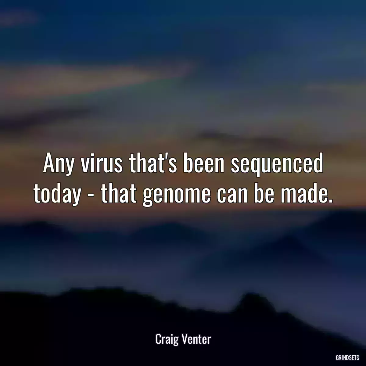 Any virus that\'s been sequenced today - that genome can be made.