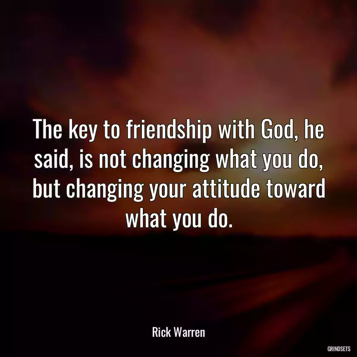 The key to friendship with God, he said, is not changing what you do, but changing your attitude toward what you do.