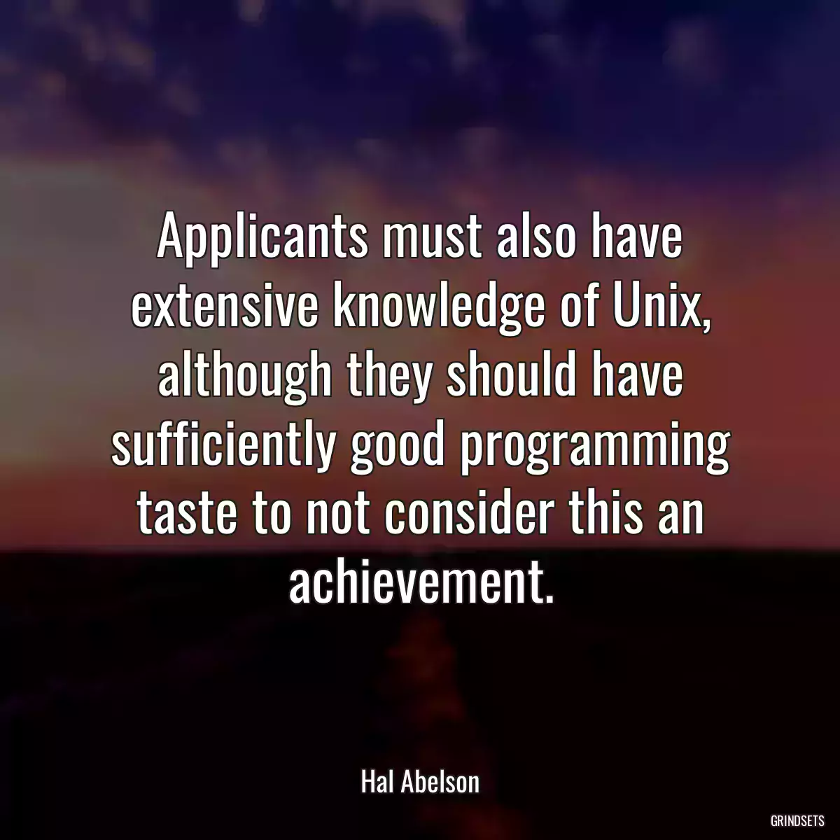 Applicants must also have extensive knowledge of Unix, although they should have sufficiently good programming taste to not consider this an achievement.