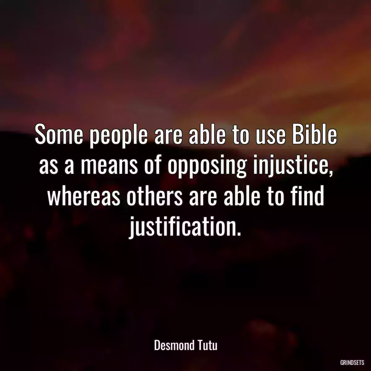 Some people are able to use Bible as a means of opposing injustice, whereas others are able to find justification.