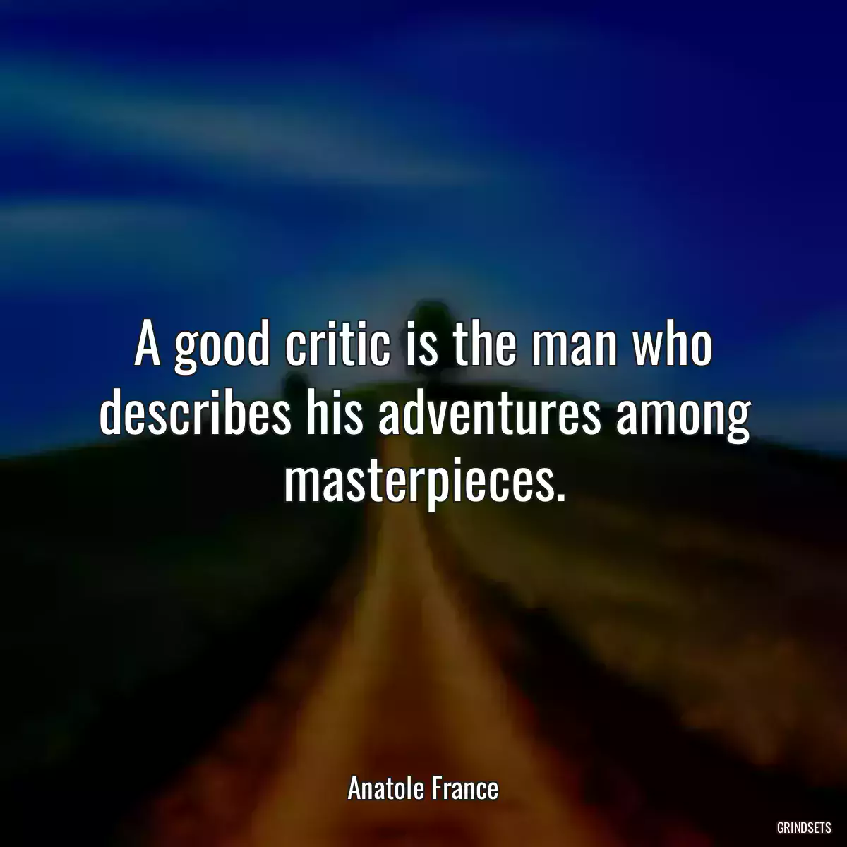 A good critic is the man who describes his adventures among masterpieces.