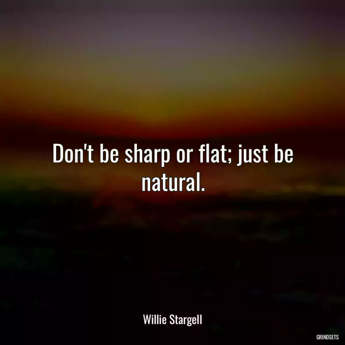 Don\'t be sharp or flat; just be natural.