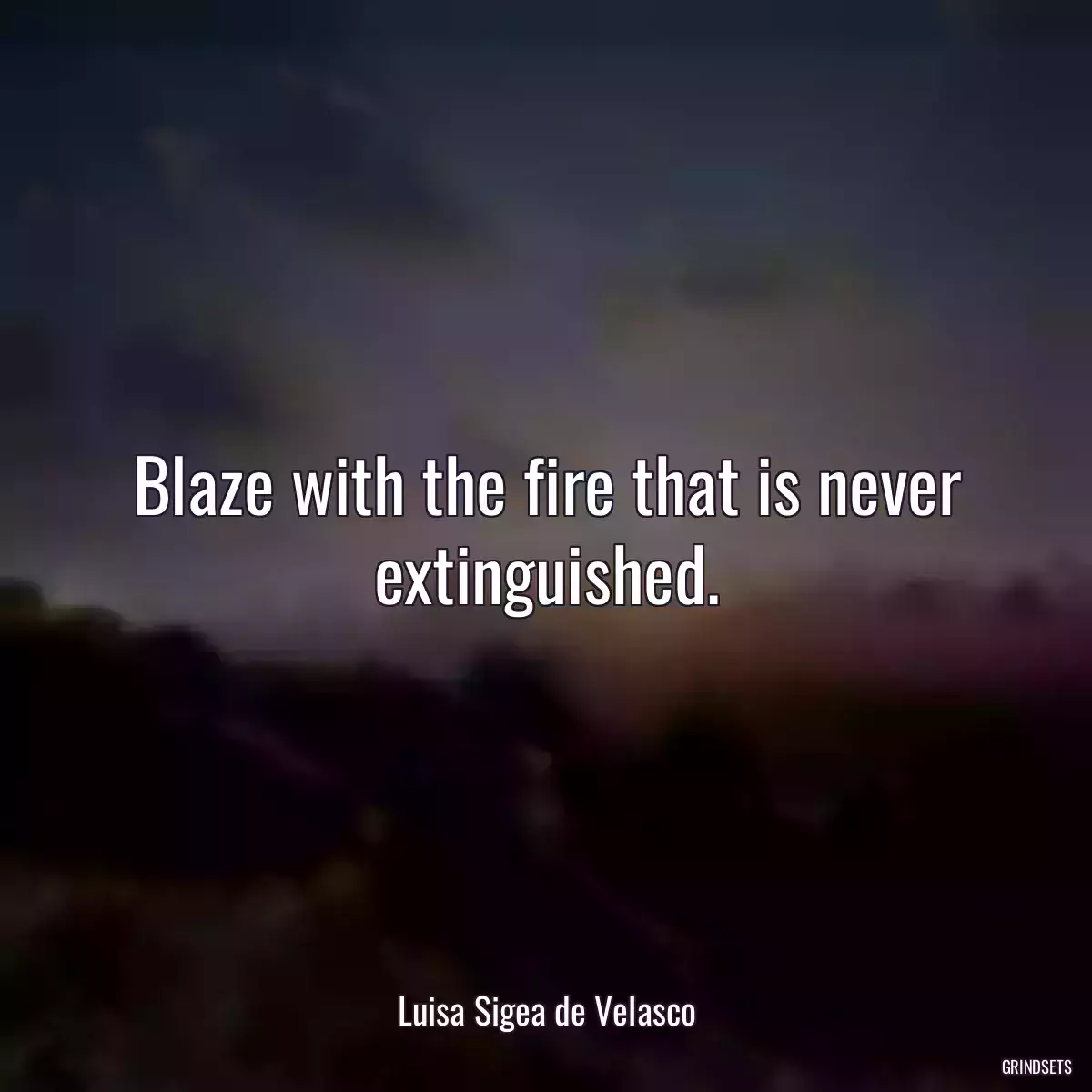 Blaze with the fire that is never extinguished.