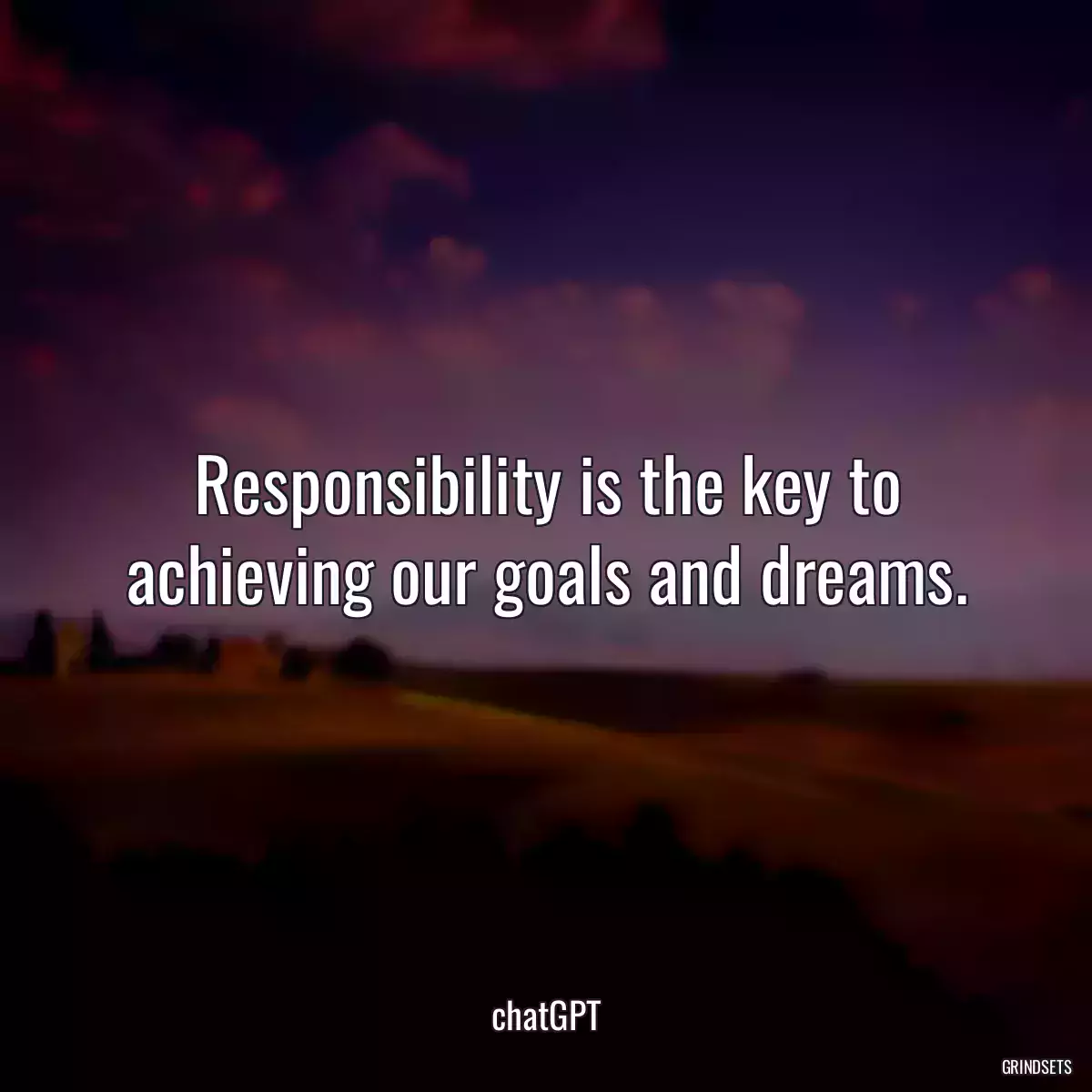 Responsibility is the key to achieving our goals and dreams.