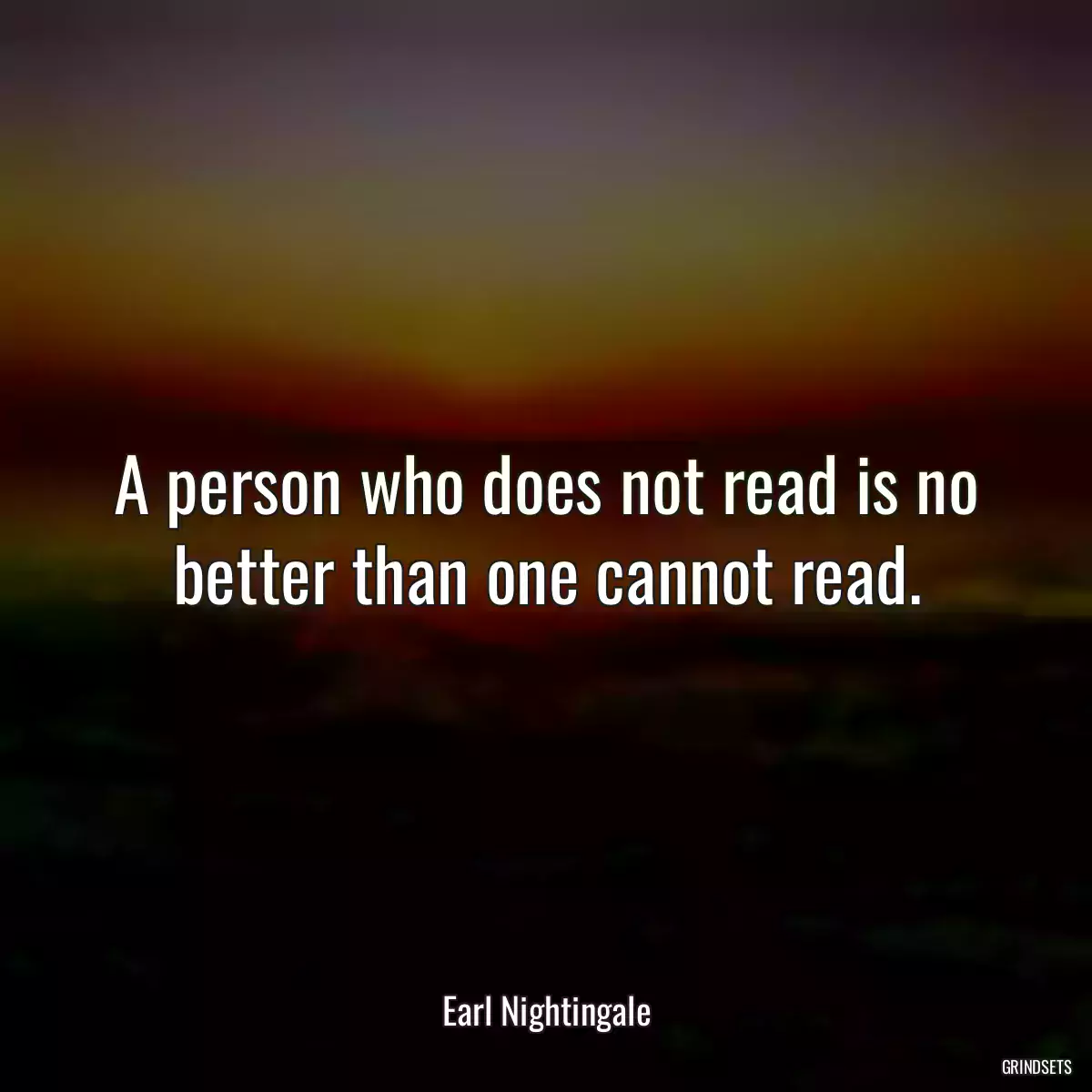 A person who does not read is no better than one cannot read.