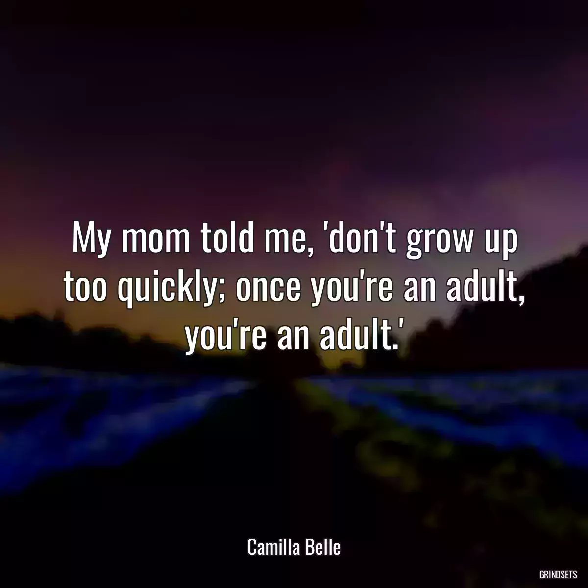 My mom told me, \'don\'t grow up too quickly; once you\'re an adult, you\'re an adult.\'