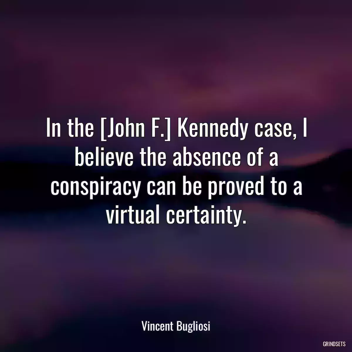 In the [John F.] Kennedy case, I believe the absence of a conspiracy can be proved to a virtual certainty.