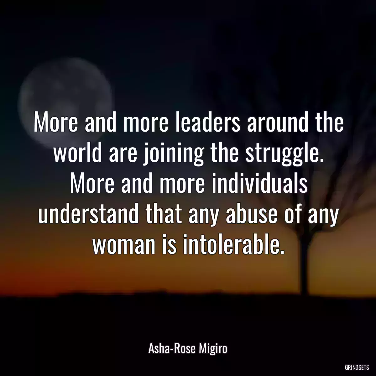 More and more leaders around the world are joining the struggle. More and more individuals understand that any abuse of any woman is intolerable.