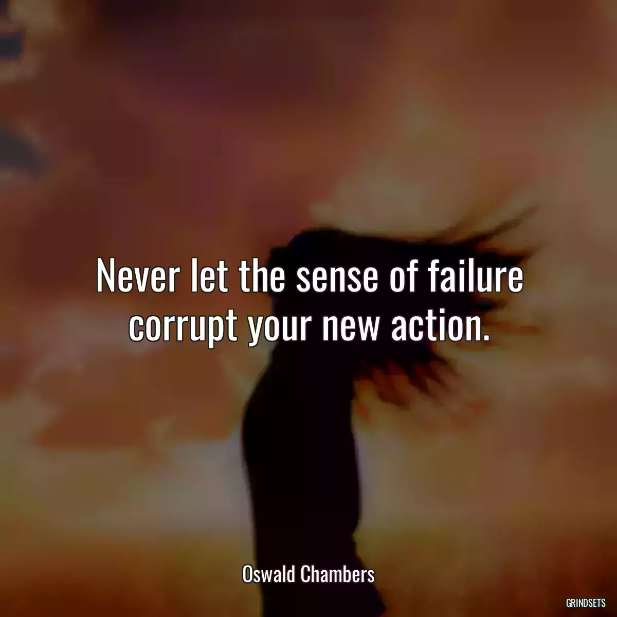 Never let the sense of failure corrupt your new action.