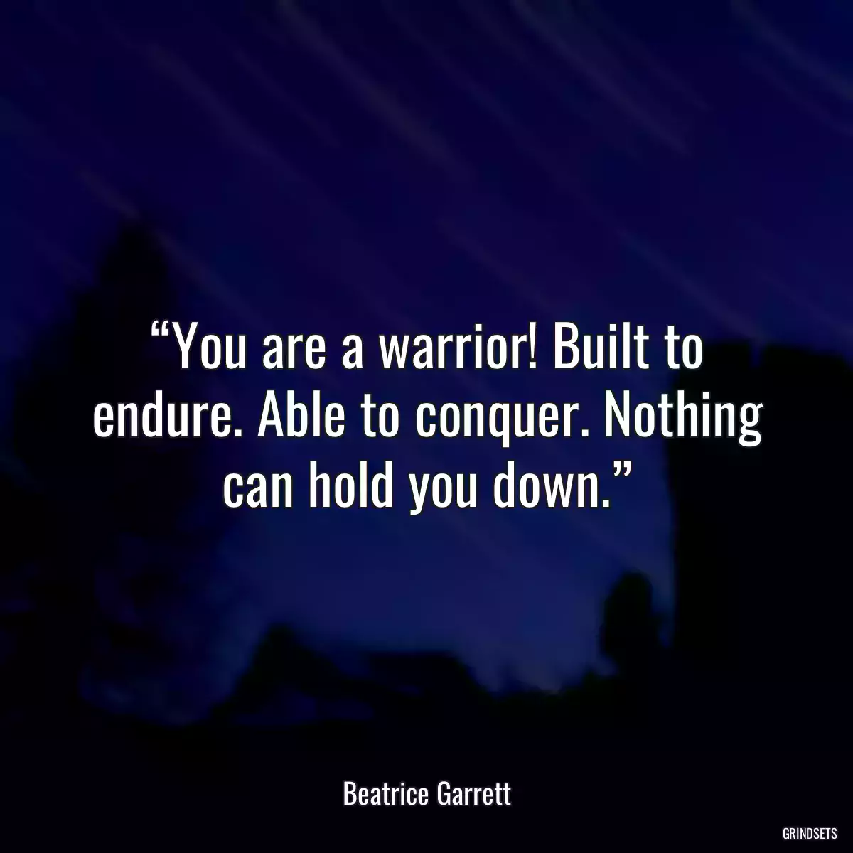 “You are a warrior! Built to endure. Able to conquer. Nothing can hold you down.”