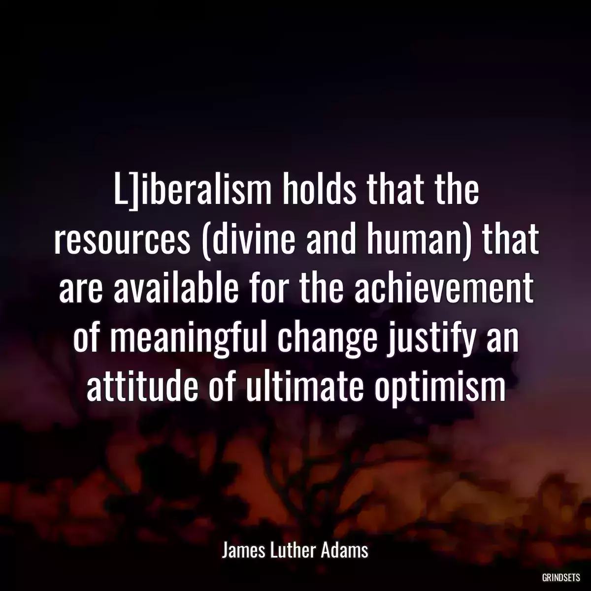 L]iberalism holds that the resources (divine and human) that are available for the achievement of meaningful change justify an attitude of ultimate optimism