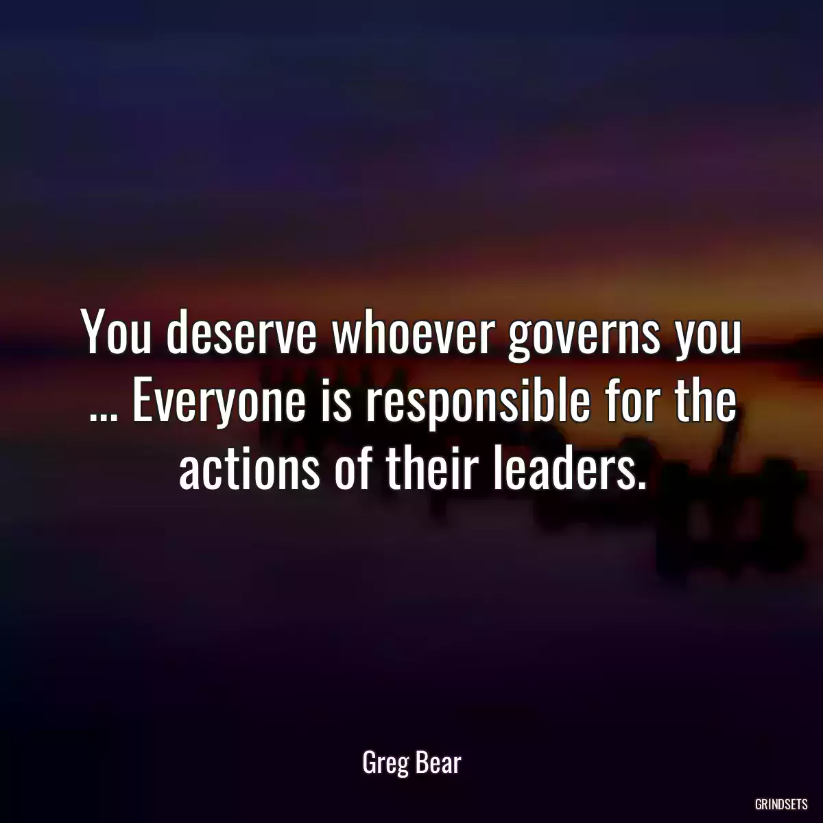 You deserve whoever governs you ... Everyone is responsible for the actions of their leaders.