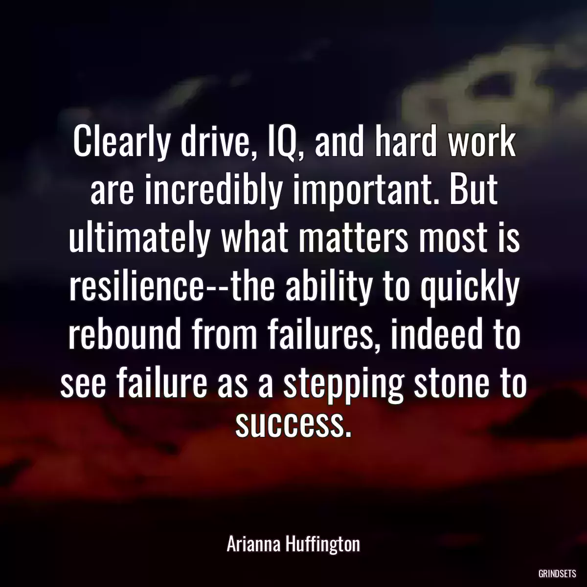 Clearly drive, IQ, and hard work are incredibly important. But ultimately what matters most is resilience--the ability to quickly rebound from failures, indeed to see failure as a stepping stone to success.