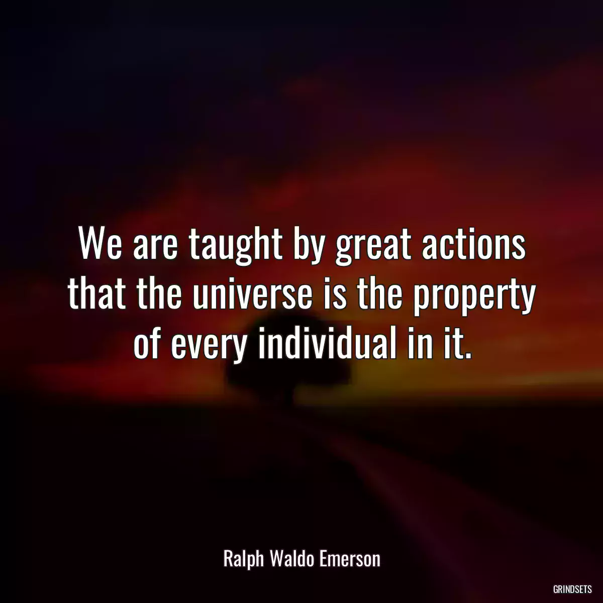 We are taught by great actions that the universe is the property of every individual in it.