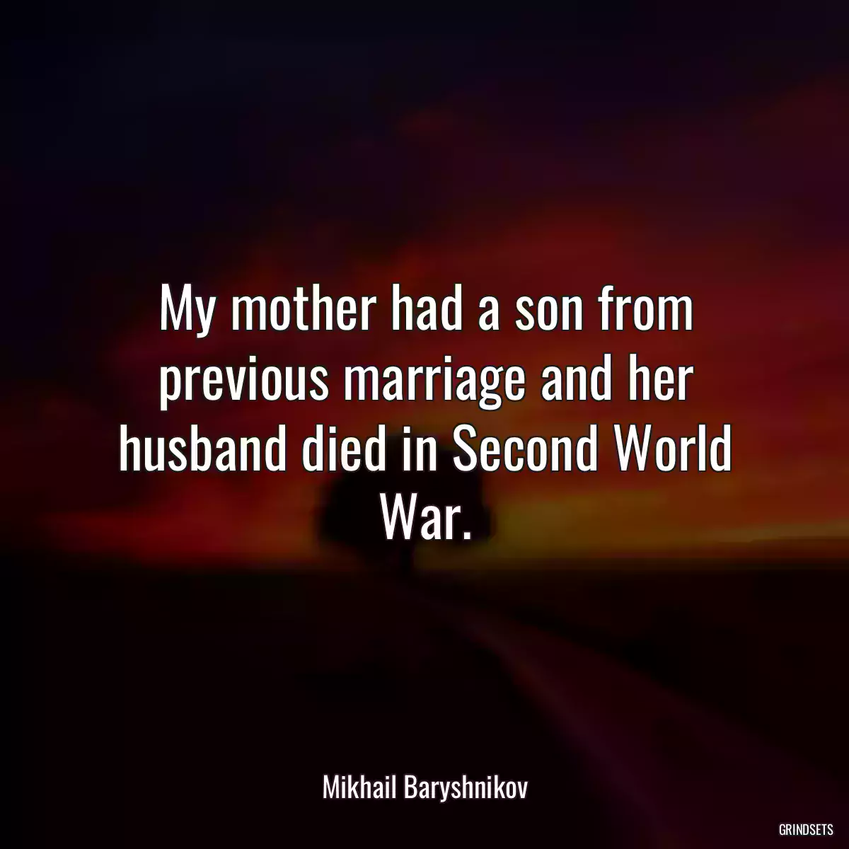 My mother had a son from previous marriage and her husband died in Second World War.