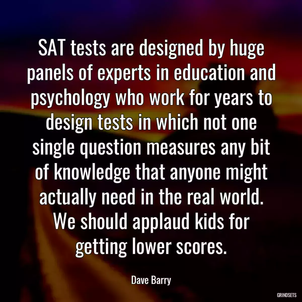 SAT tests are designed by huge panels of experts in education and psychology who work for years to design tests in which not one single question measures any bit of knowledge that anyone might actually need in the real world. We should applaud kids for getting lower scores.