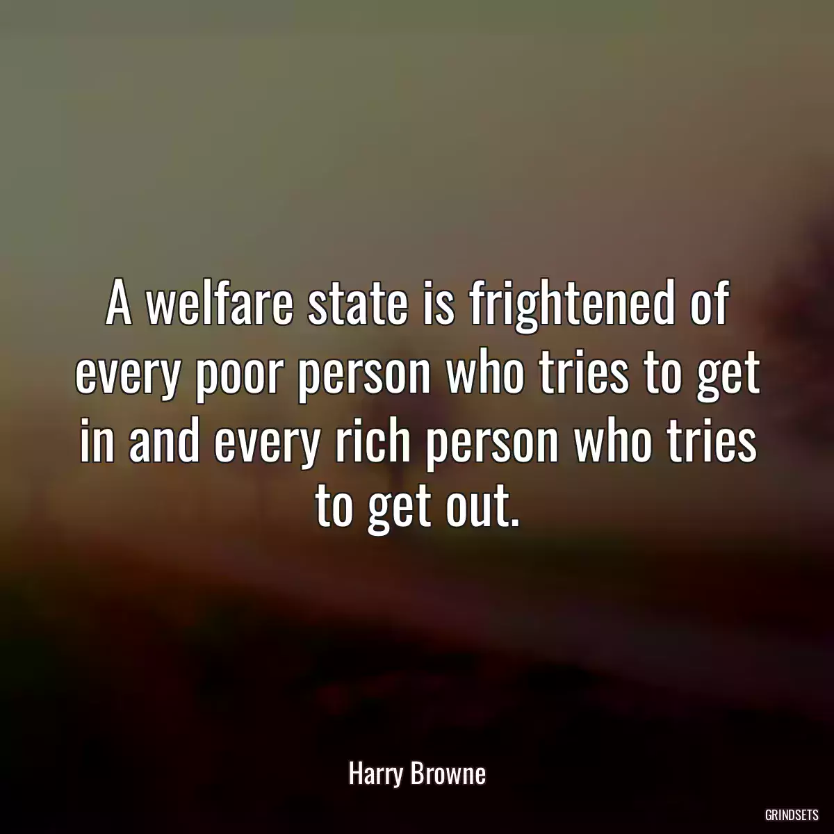 A welfare state is frightened of every poor person who tries to get in and every rich person who tries to get out.