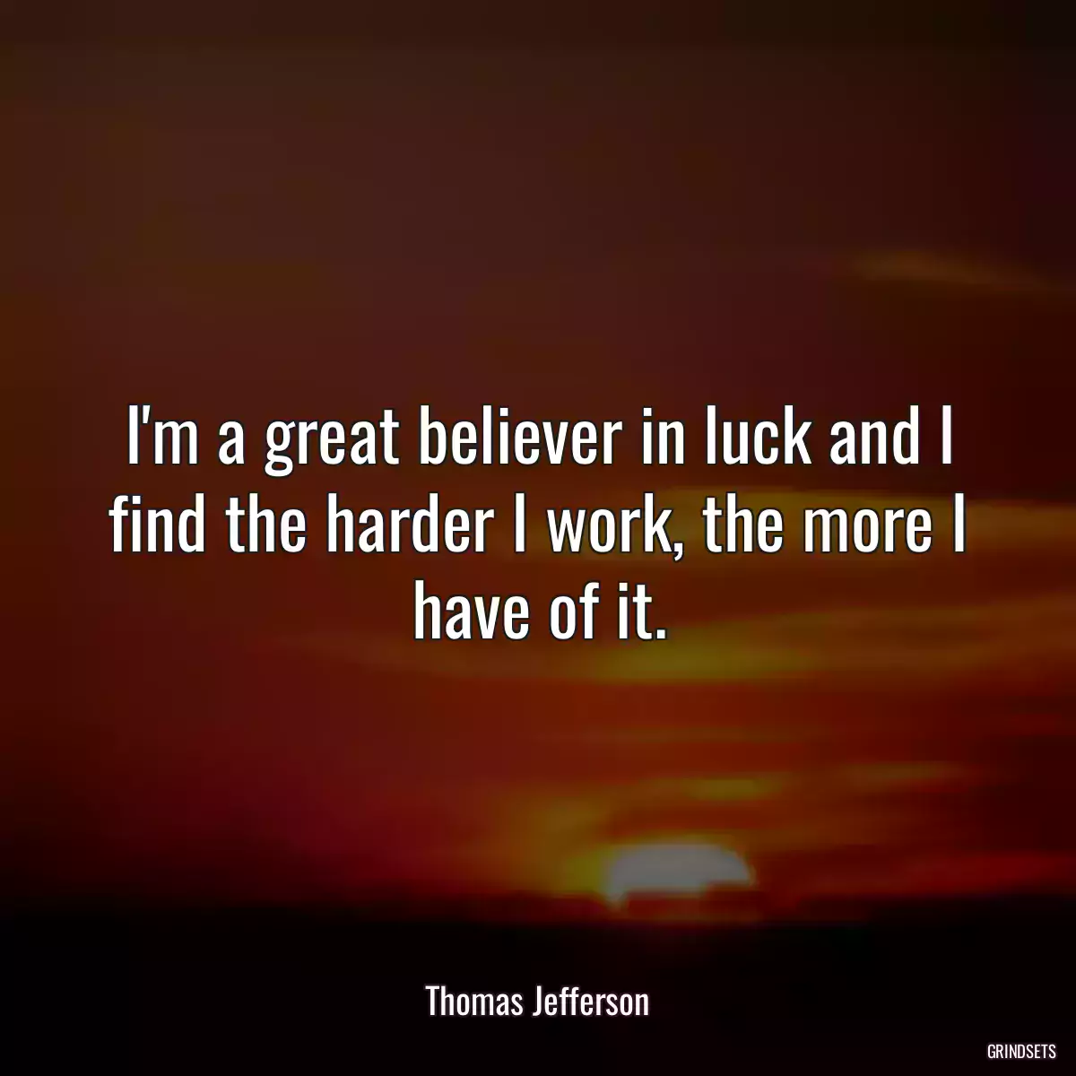 I\'m a great believer in luck and I find the harder I work, the more I have of it.