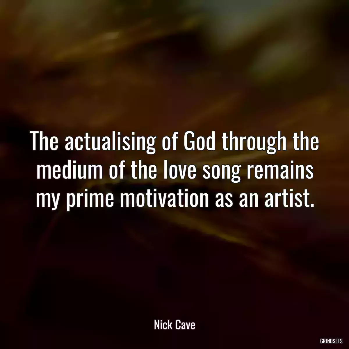 The actualising of God through the medium of the love song remains my prime motivation as an artist.