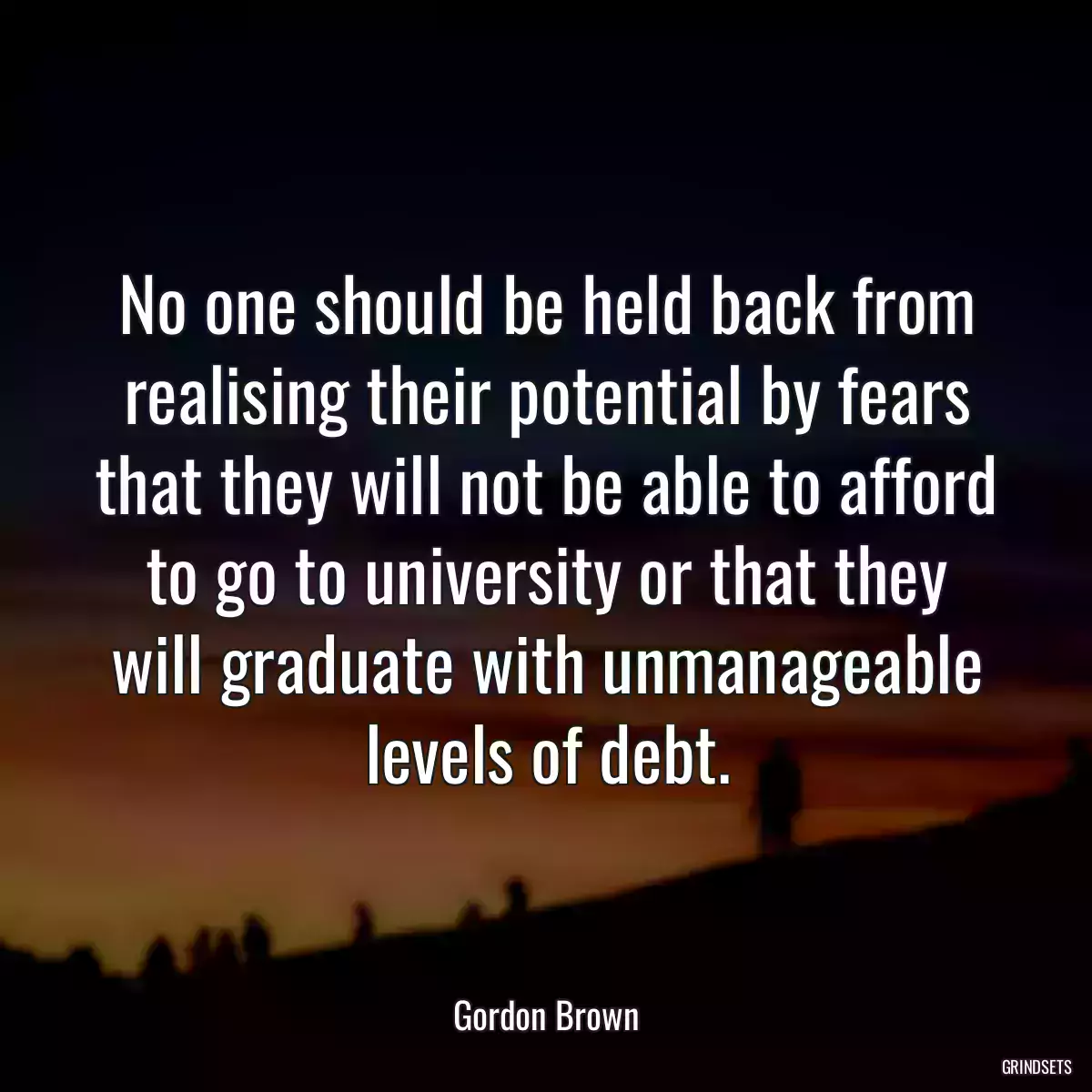 No one should be held back from realising their potential by fears that they will not be able to afford to go to university or that they will graduate with unmanageable levels of debt.