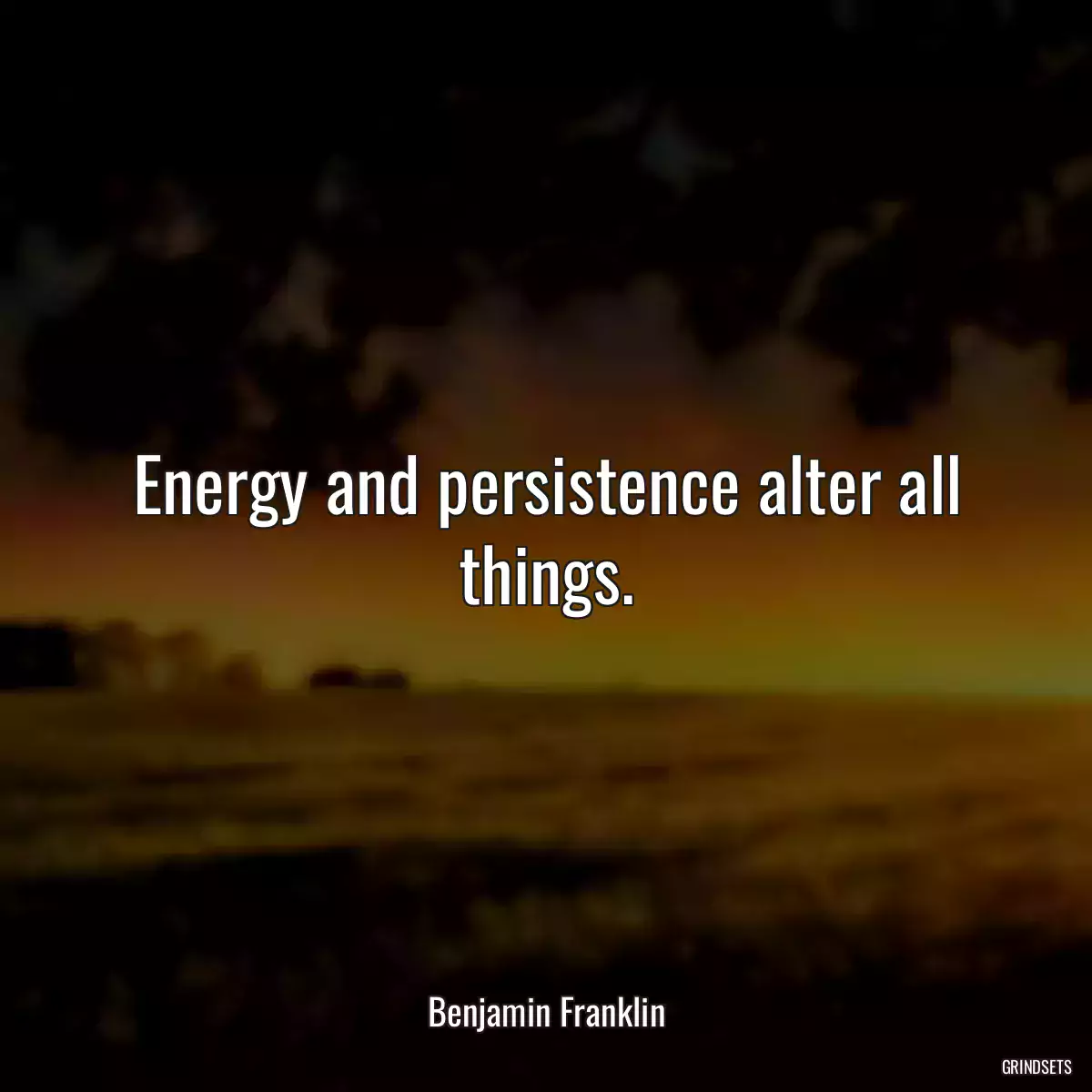 Energy and persistence alter all things.