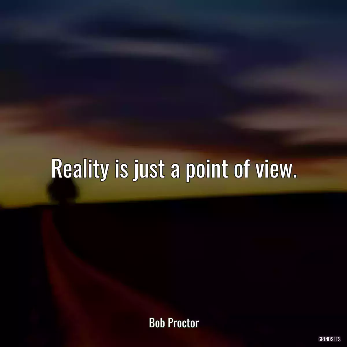 Reality is just a point of view.