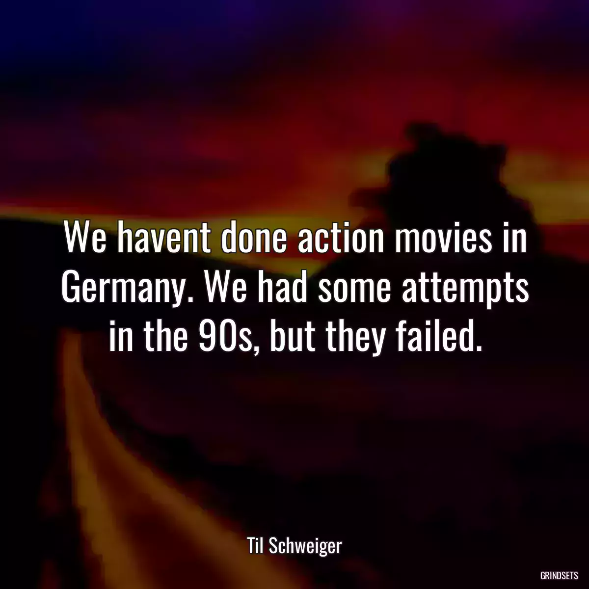 We havent done action movies in Germany. We had some attempts in the 90s, but they failed.