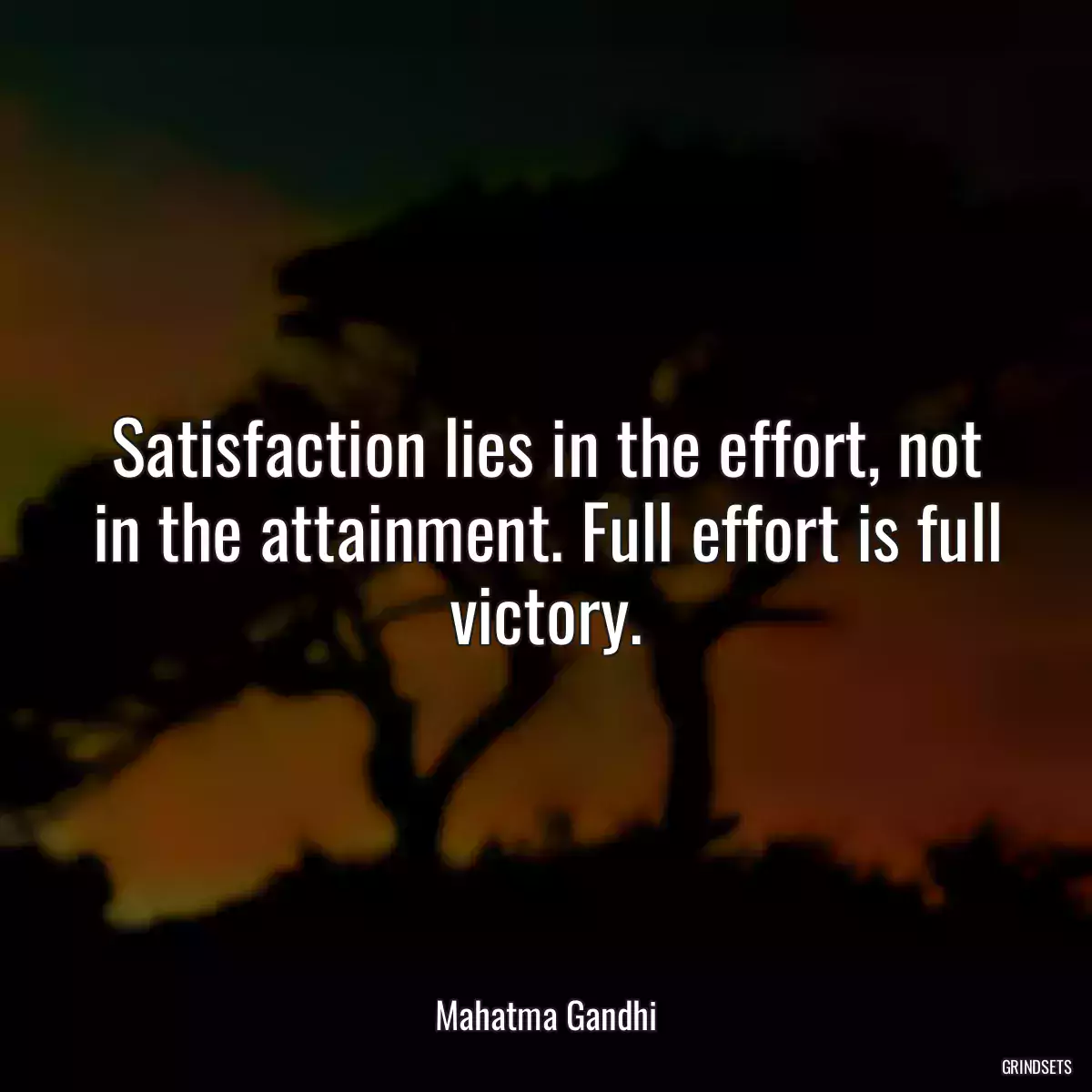 Satisfaction lies in the effort, not in the attainment. Full effort is full victory.