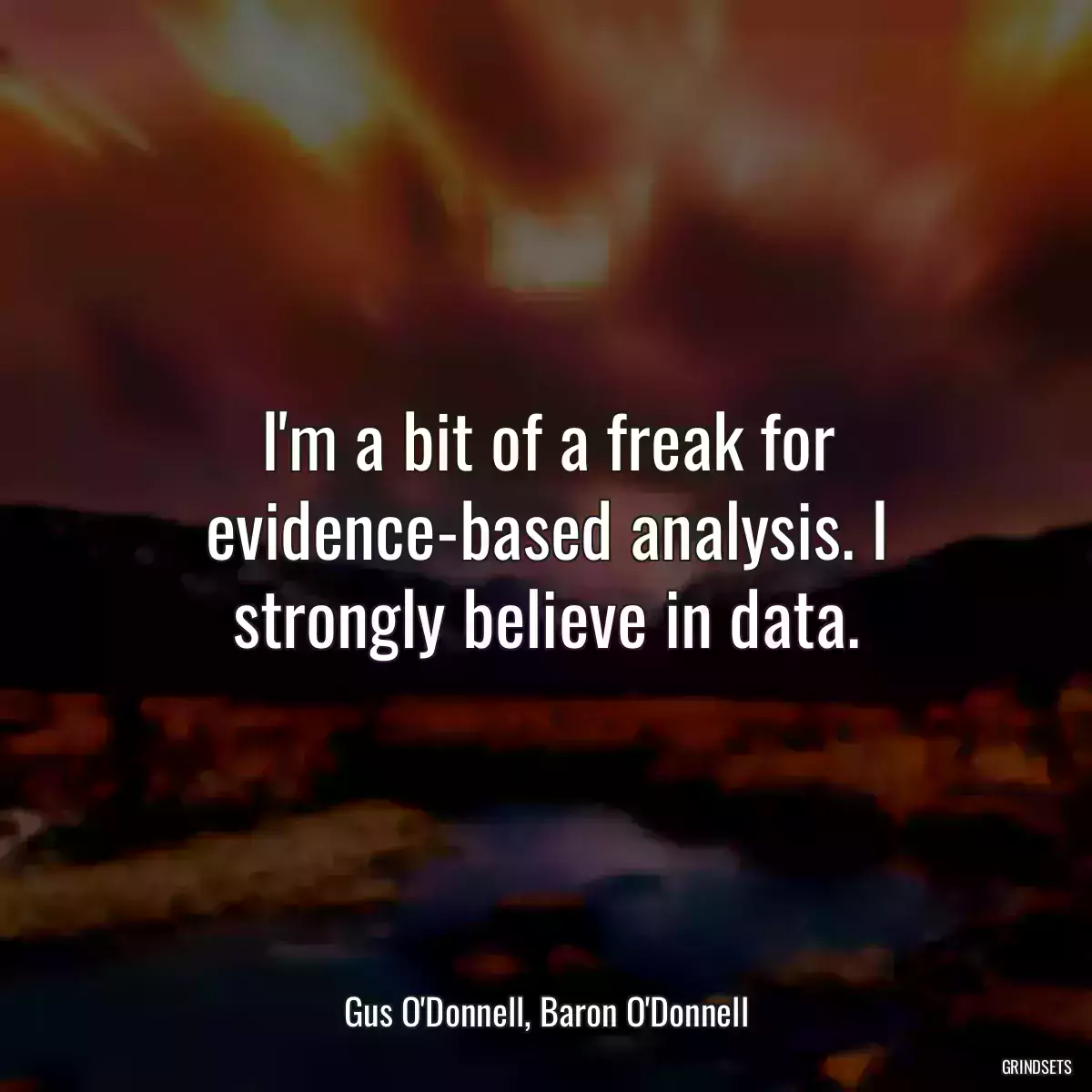 I\'m a bit of a freak for evidence-based analysis. I strongly believe in data.