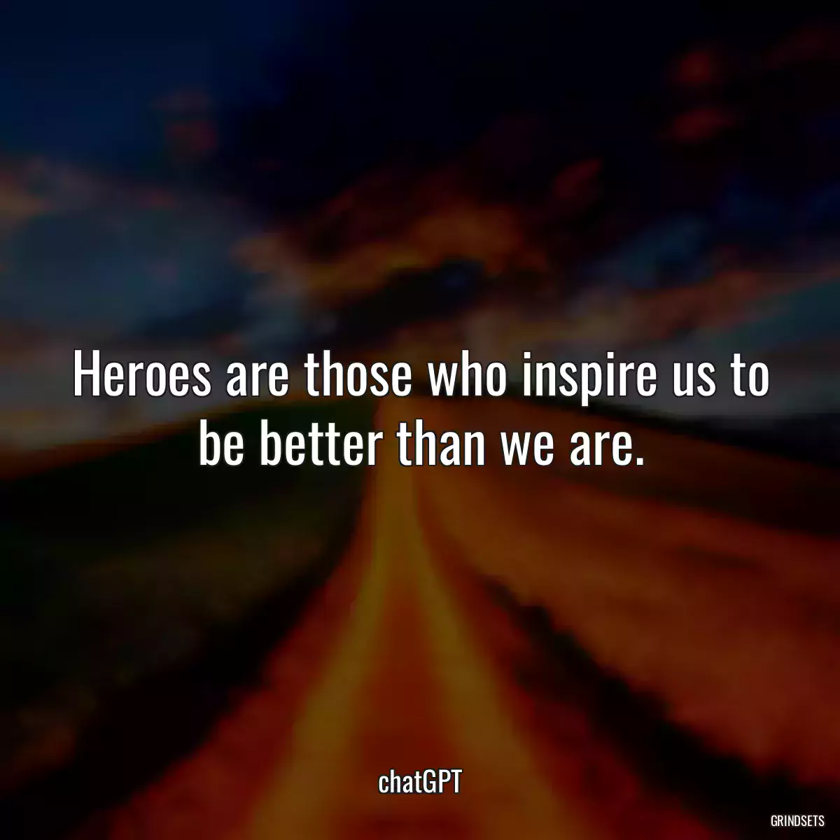 Heroes are those who inspire us to be better than we are.