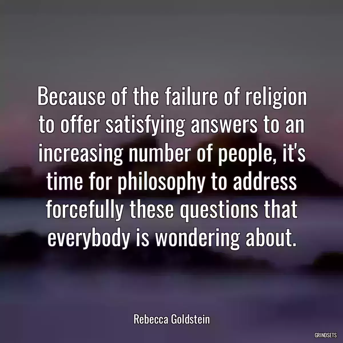 Because of the failure of religion to offer satisfying answers to an increasing number of people, it\'s time for philosophy to address forcefully these questions that everybody is wondering about.