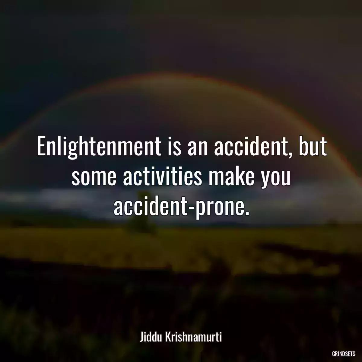 Enlightenment is an accident, but some activities make you accident-prone.