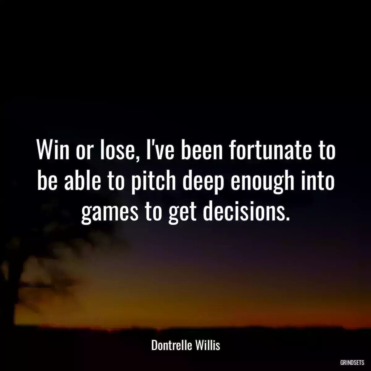 Win or lose, I\'ve been fortunate to be able to pitch deep enough into games to get decisions.