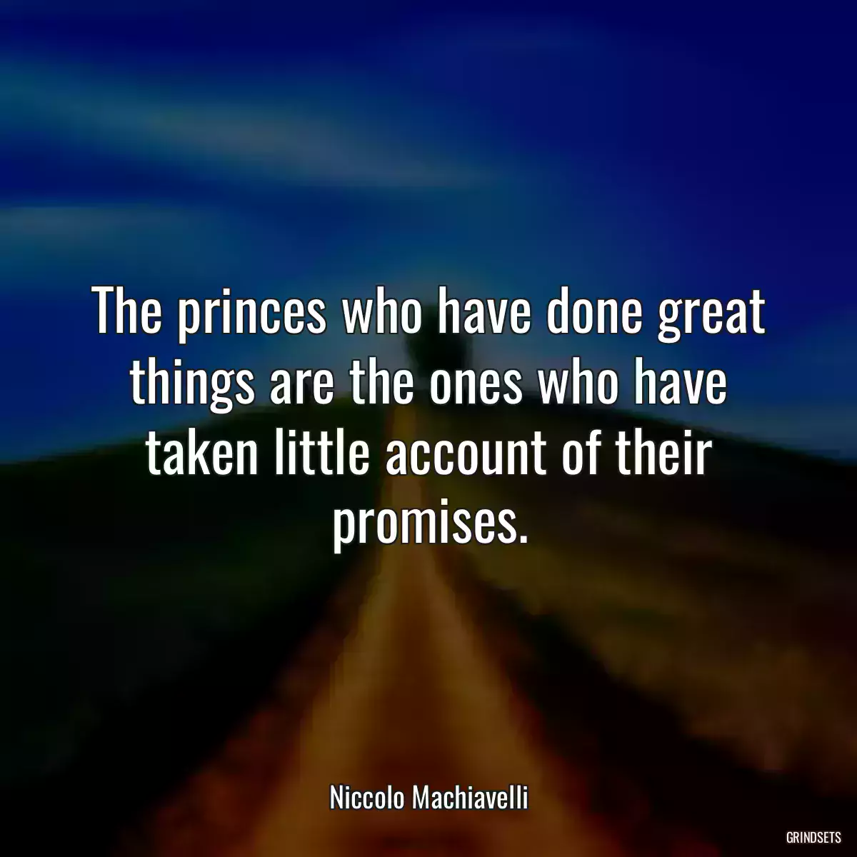 The princes who have done great things are the ones who have taken little account of their promises.