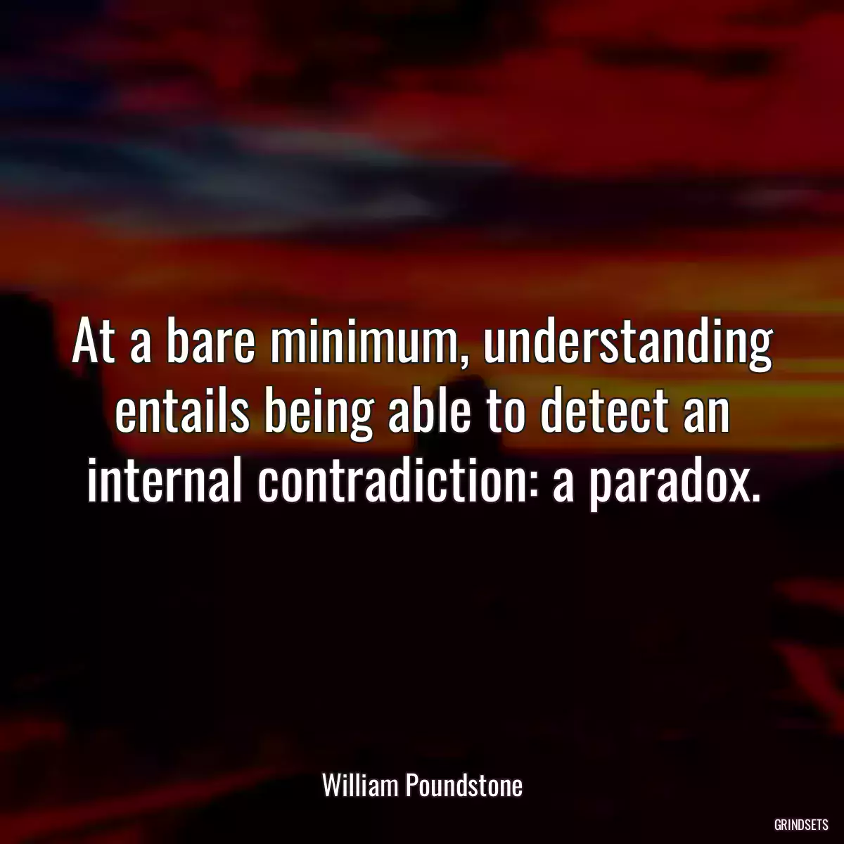 At a bare minimum, understanding entails being able to detect an internal contradiction: a paradox.