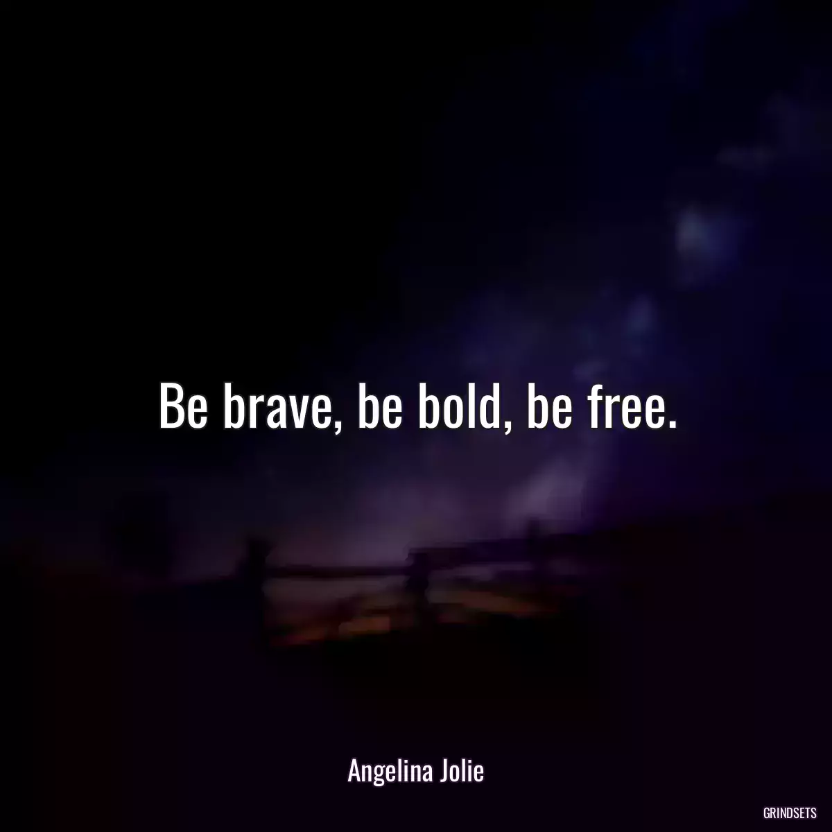 Be brave, be bold, be free.