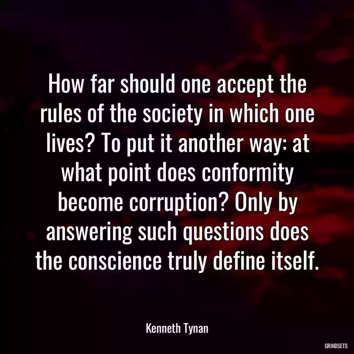 How far should one accept the rules of the society in which one lives? To put it another way: at what point does conformity become corruption? Only by answering such questions does the conscience truly define itself.