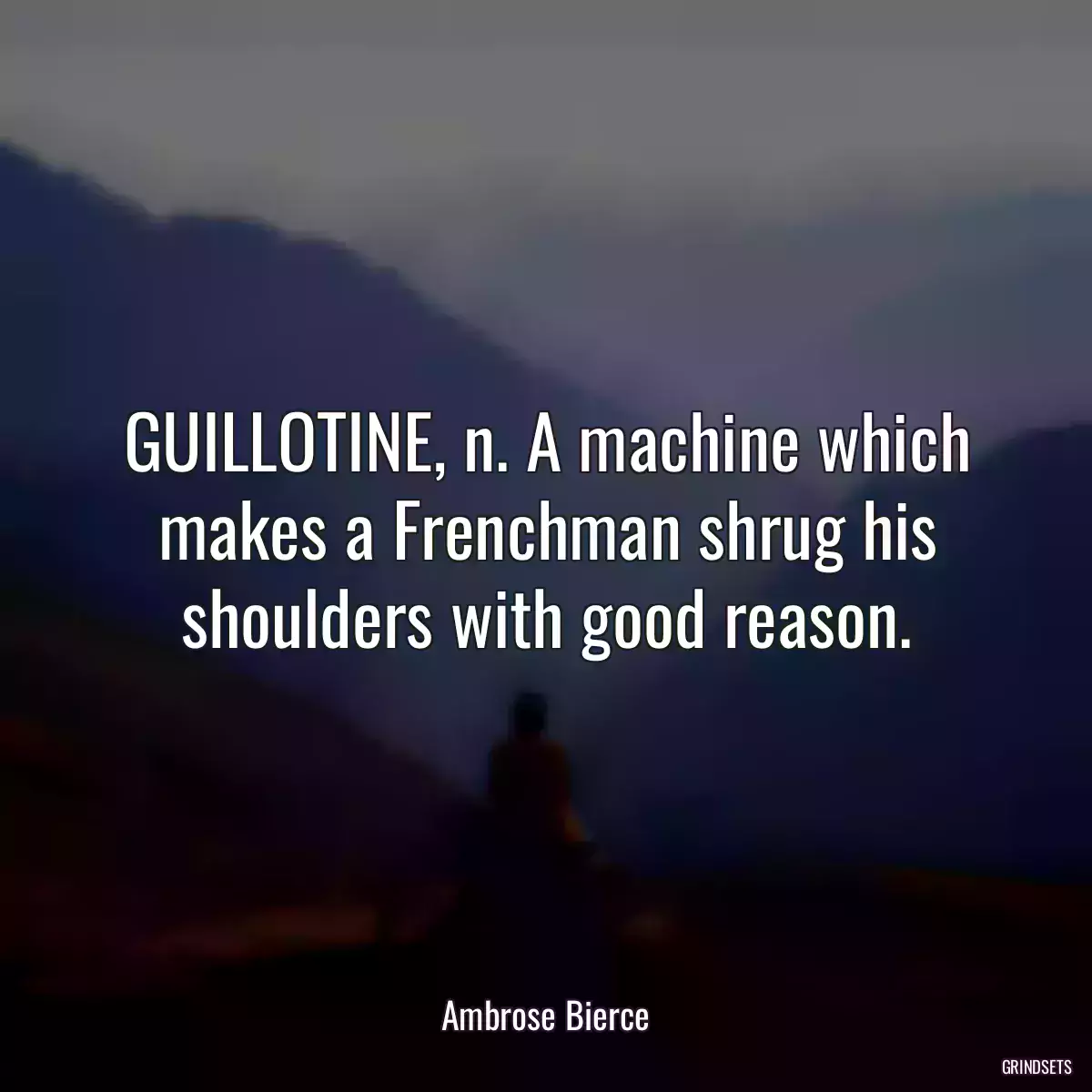 GUILLOTINE, n. A machine which makes a Frenchman shrug his shoulders with good reason.