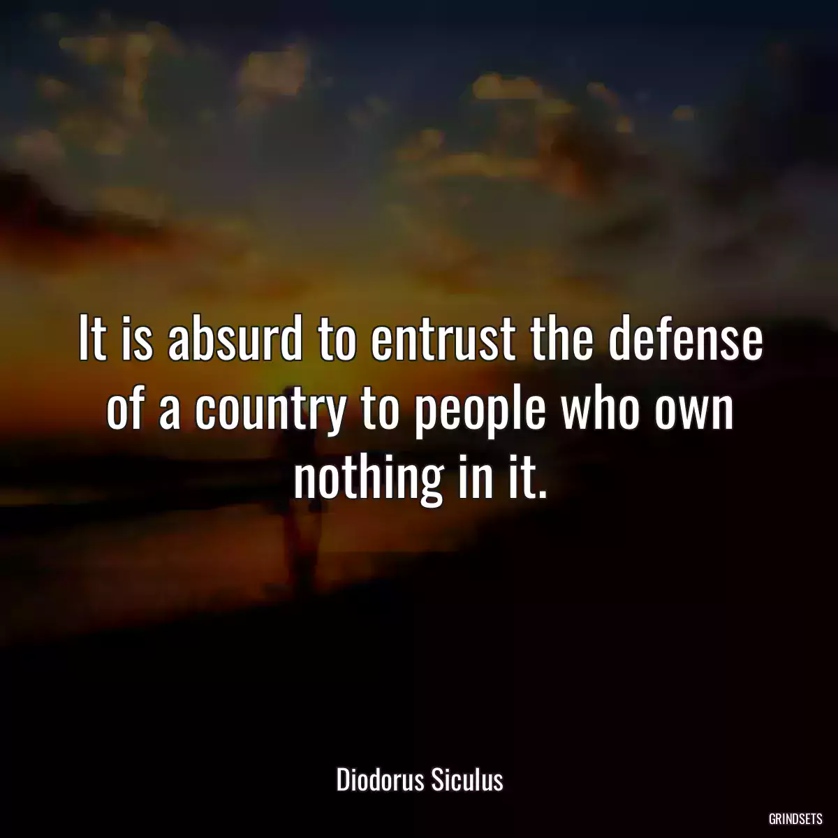 It is absurd to entrust the defense of a country to people who own nothing in it.