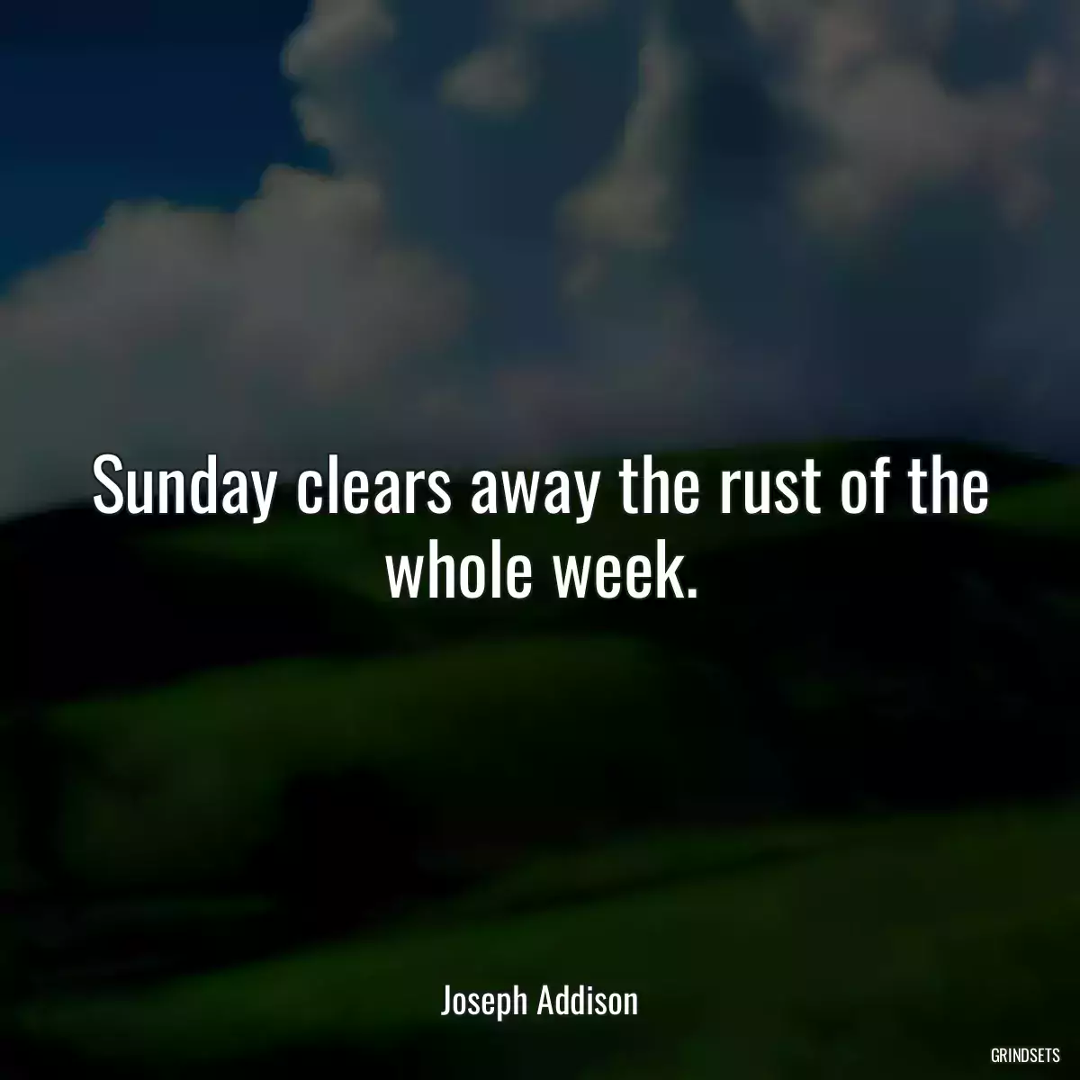 Sunday clears away the rust of the whole week.