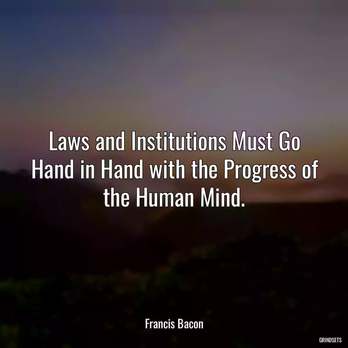 Laws and Institutions Must Go Hand in Hand with the Progress of the Human Mind.