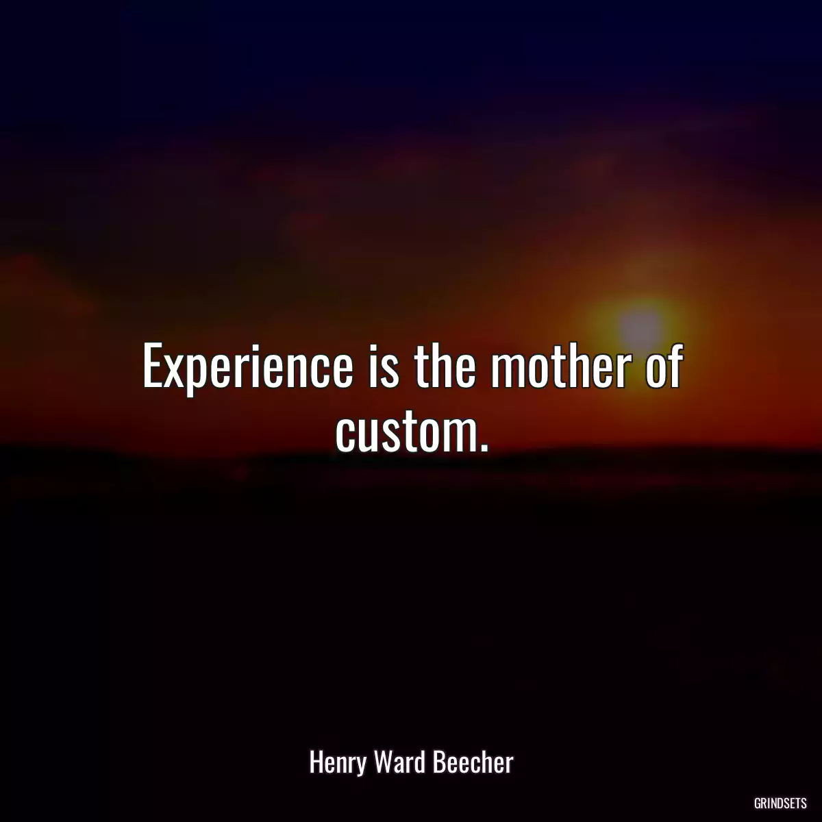 Experience is the mother of custom.