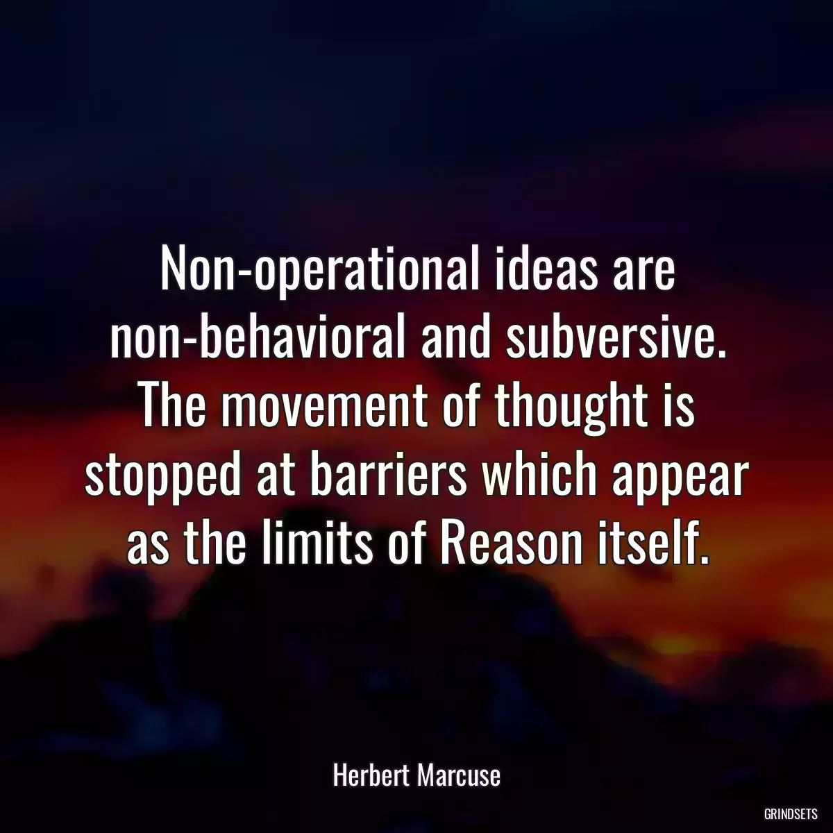 Non-operational ideas are non-behavioral and subversive. The movement of thought is stopped at barriers which appear as the limits of Reason itself.