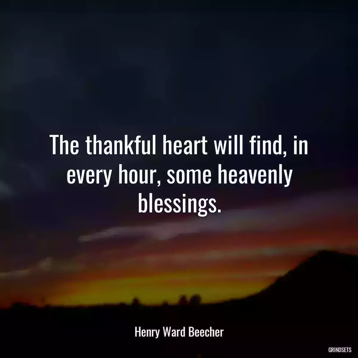 The thankful heart will find, in every hour, some heavenly blessings.