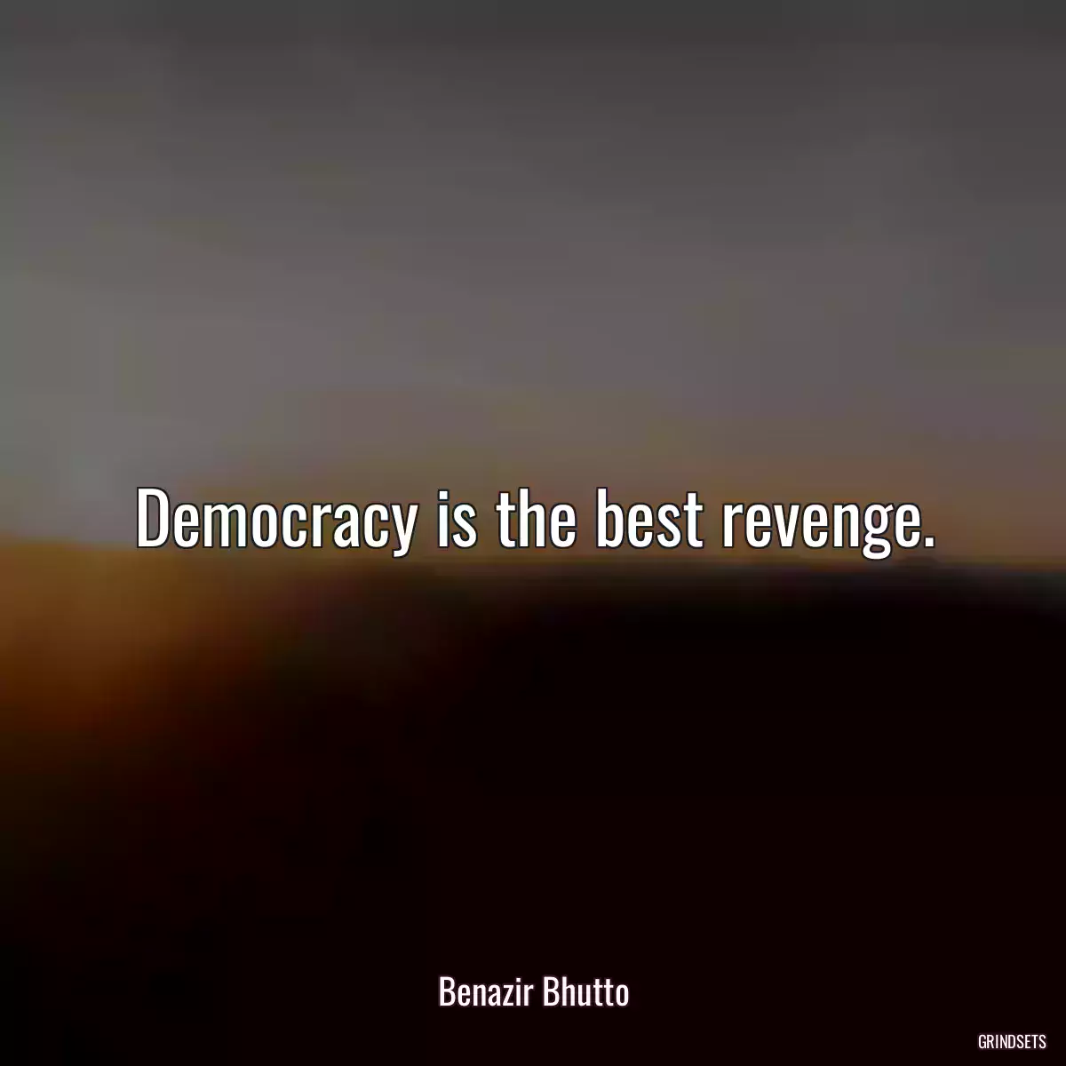 Democracy is the best revenge.