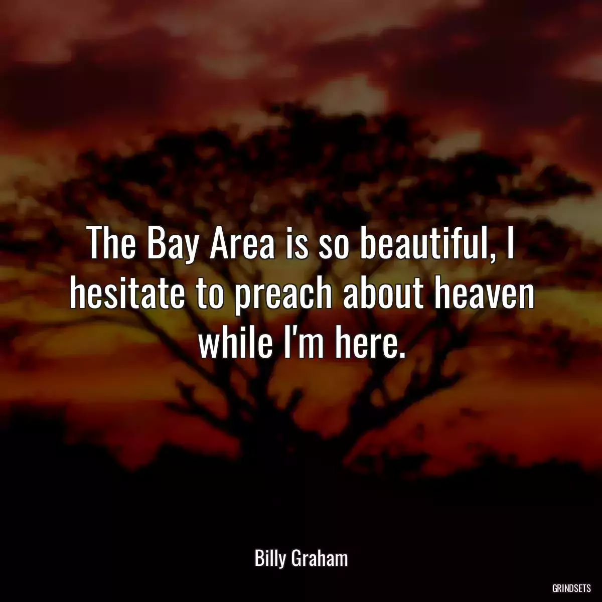 The Bay Area is so beautiful, I hesitate to preach about heaven while I\'m here.