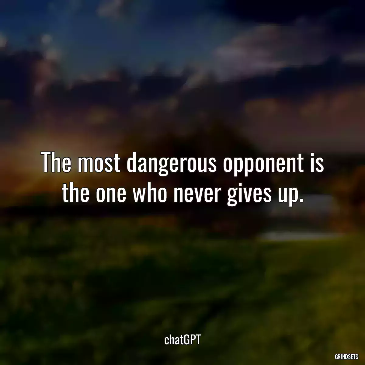 The most dangerous opponent is the one who never gives up.