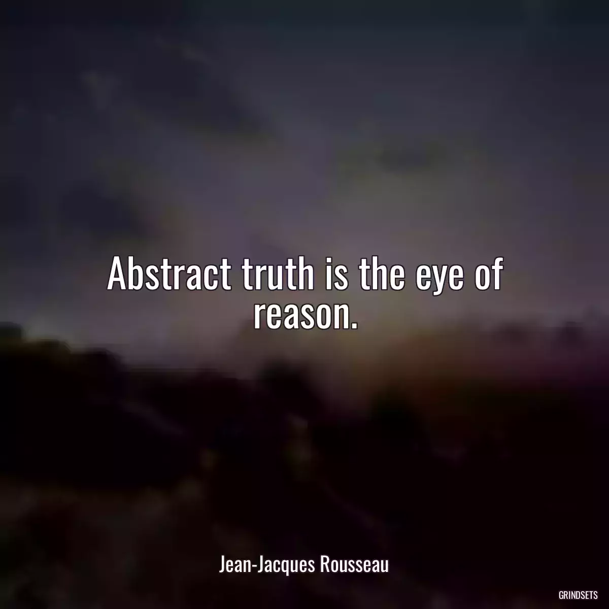 Abstract truth is the eye of reason.